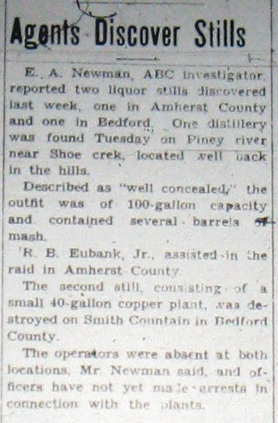 E.A. Newman, AVC investigator reported two liquor stills discovered last week, one in Amherst County and one in Bedford.  One distillery was found Tuesday on Piney River near Shoe Creek, located well back in the hills.